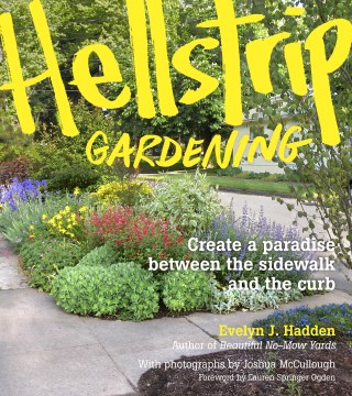 Hellstrip Gardening: Create a Paradise Between the Sidewalk and the Curb by Evelyn J. Hadden