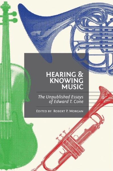 Hearing and knowing music : the unpublished essays of Edward T. Cone /