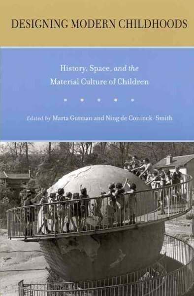 Designing modern childhoods : history, space, and the material culture of children /