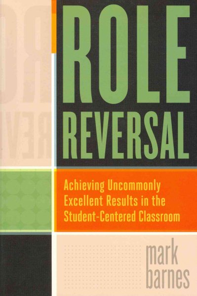 Role reversal : achieving uncommonly excellent results in the student-centered classroom /