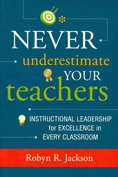 Never underestimate your teachers : instructional leadership for excellence in every classroom /