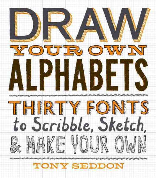 Draw your own alphabets : thirty fonts to scribble, sketch, & make your own /