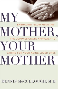 My mother, your mother : embracing "slow medicine" - the compassionate approach to caring for your aging loved ones  