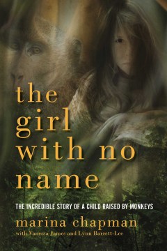 The girl with no name : the incredible story of a child raised by monkeys 