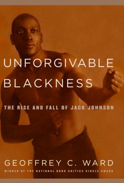 Unforgivable blackness : the rise and fall of Jack Johnson / by Geoffrey C. Ward