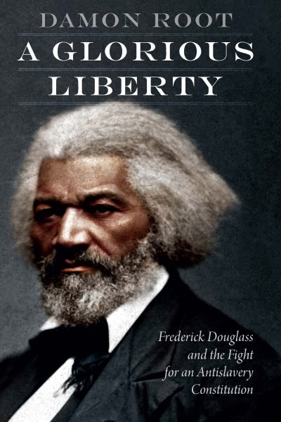 	A glorious liberty : Frederick Douglass and the fight for an anti-slavery constitution / Damon Root