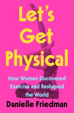 Let's get physical : how women discovered exercise and reshaped the world book cover