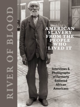 Catalog record for River of blood : American slavery from the people who lived it : interviews & photographs of formerly enslaved African Americans / edited by Richard Cahan and Michael Williams ; foreword by Adam Green.