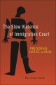 Book jacket for The slow violence of immigration court : procedural justice on trial 