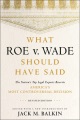 Book jacket for What Roe v. Wade should have said : the nation's top legal experts rewrite America's most controversial decision 