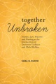 Book jacket for Together unbroken : stories, law, practice, and healing at the intersection of domestic violence and child welfare 