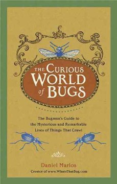 Cover image for The curious world of bugs : the bugman's guide to the mysterious and remarkable lives of things that crawl