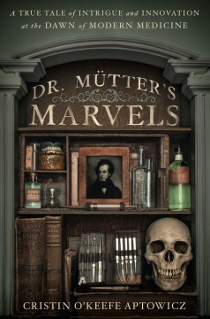 Cover image for Dr. Mütter's marvels : a true tale of intrigue and innovation at the dawn of modern medicine