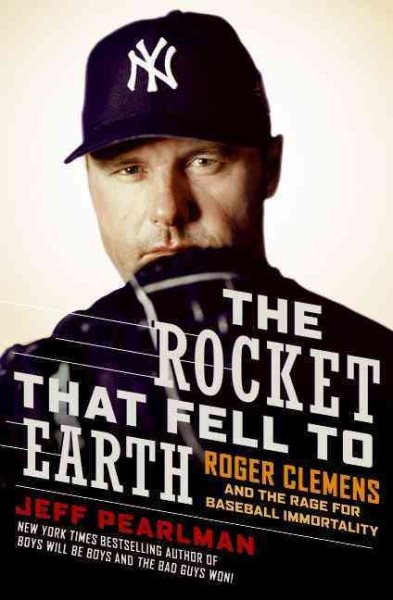 The rocket that fell to Earth : Roger Clemens and the rage for baseball immortality /