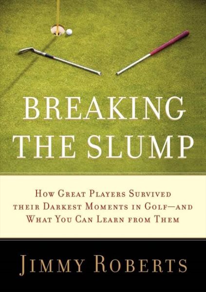 Breaking the slump : how great players survived their darkest moments in golf--and what you can learn from them /