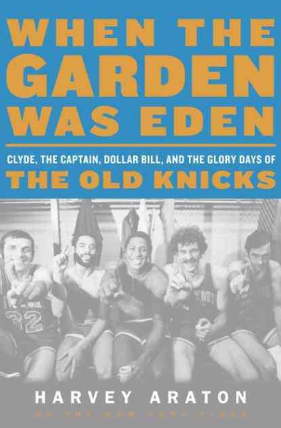 When the Garden was Eden : Clyde, the captain, dollar bill, and the glory days of the New York Knicks /