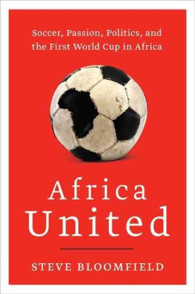 Africa united : soccer, passion, politics, and the first World Cup in Africa /