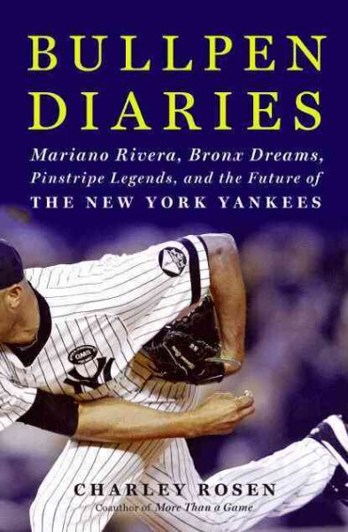 Bullpen diaries : Mariano Rivera, Bronx dreams, pinstripe legends, and the future of the New York Yankees /