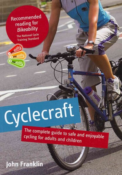 Cyclecraft : the complete guide to safe and enjoyable cycling for adults and children : recommended reading for Bikeability, the national cycle training standard /