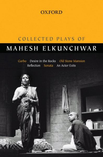Collected plays of Mahesh Elkunchwar : Garbo, Desire in the rocks, Old stone mansion, Reflection, Sonata, An Actor exists /