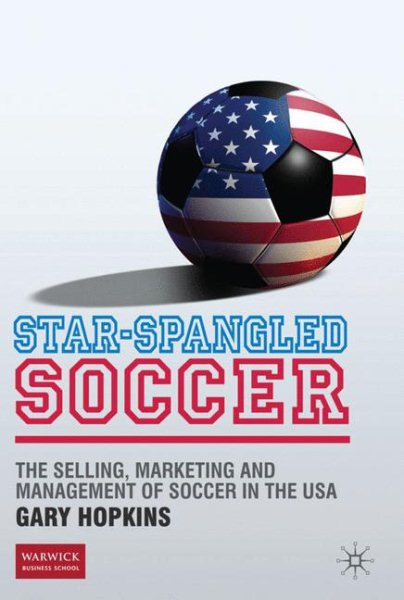 Star-spangled soccer : the selling, marketing and management of soccer in the USA /