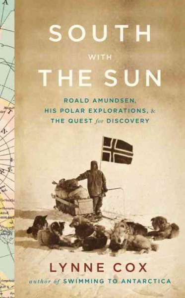 South with the sun : Roald Amundsen, his polar explorations, and the quest for discovery /