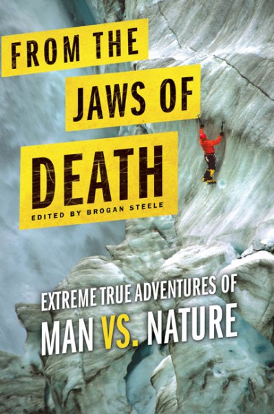 From the jaws of death : extreme true adventures of man vs. nature /