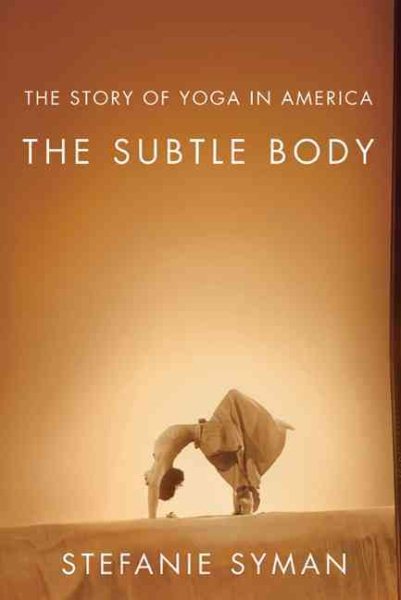 The subtle body : the story of yoga in America /