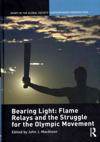 Bearing light : flame relays and the struggle for the Olympic movement /