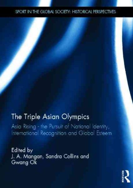 The triple Asian Olympics : Asia rising - the pursuit of national identity, international recognition and global esteem /