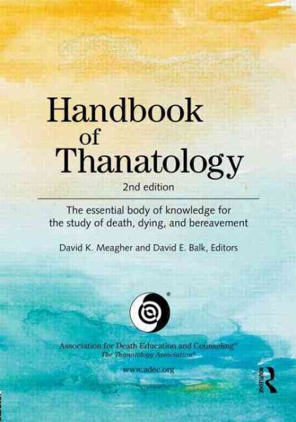 Handbook of thanatology : the essential body of knowledge for the study of death, dying, and bereavement /