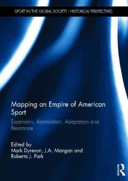 Mapping an empire of American sport : expansion, assimilation, adaptation and resistance /