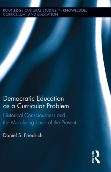 Democratic education as a curricular problem : historical consciousness and the moralizing limits of the present /