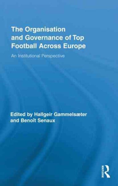 The organisation and governance of top football across Europe : an institutional perspective /