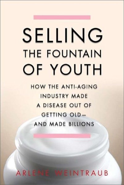 Selling the fountain of youth : how the anti-aging industry made a disease out of getting old, and made billions /