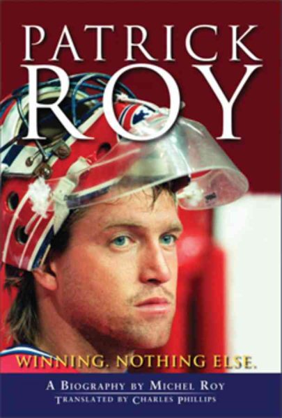 Patrick Roy : winning, nothing else : a biography /