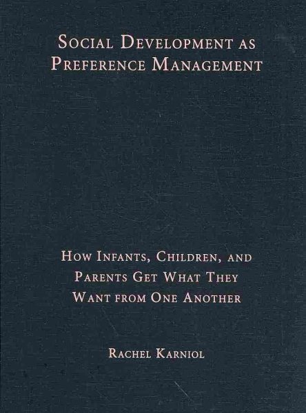 Social development as preference management : how infants, children, and parents get what they want from one another /
