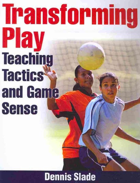 Transforming play : teaching tactics and game sense /