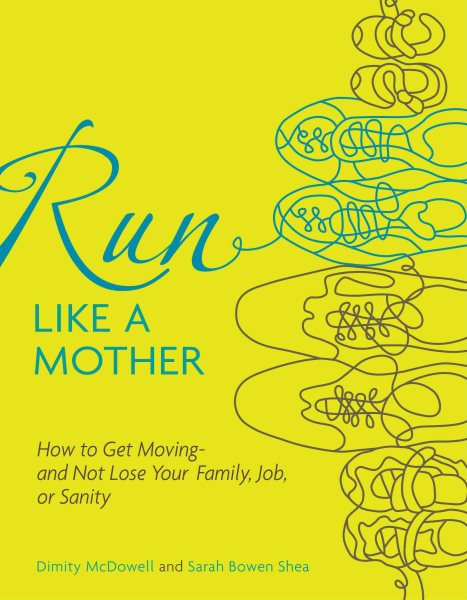 Run like a mother : how to get moving-- and not lose your job, family, or sanity /