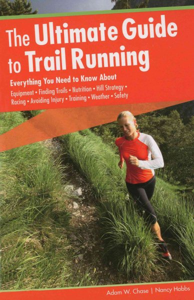The ultimate guide to trail running : everything you need to know about equipment, finding trails, nutrition, hill strategy, racing, avoiding injury, training, weather, safety /
