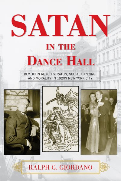 Satan in the dance hall : Rev. John Roach Straton, social dancing, and morality in 1920s New York City /