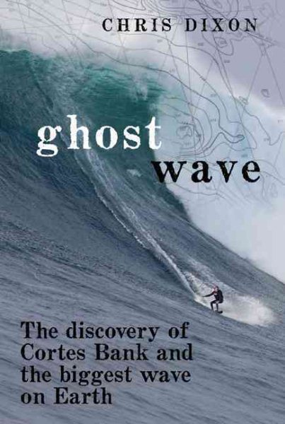 Ghost wave : the discovery of Cortes Bank and the biggest wave on earth /