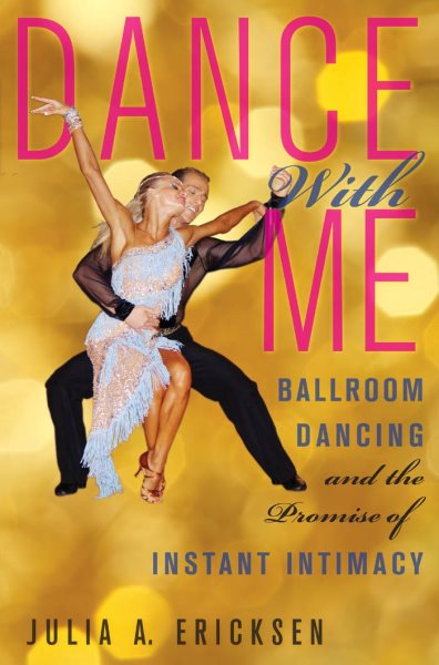 Dance with me : ballroom dancing and the promise of instant intimacy /