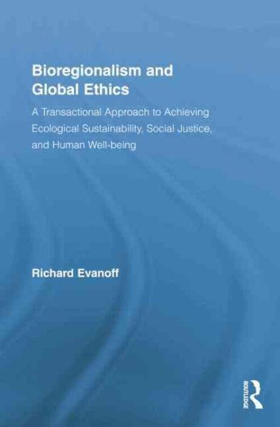 Bioregionalism and global ethics : a transactional approach to achieving ecological sustainability, social justice, and human well-being /