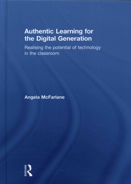 Authentic learning for the digital generation : realising the potential of technology in the classroom /