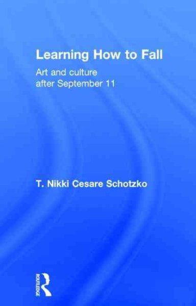 Learning how to fall : art and culture after September 11 /