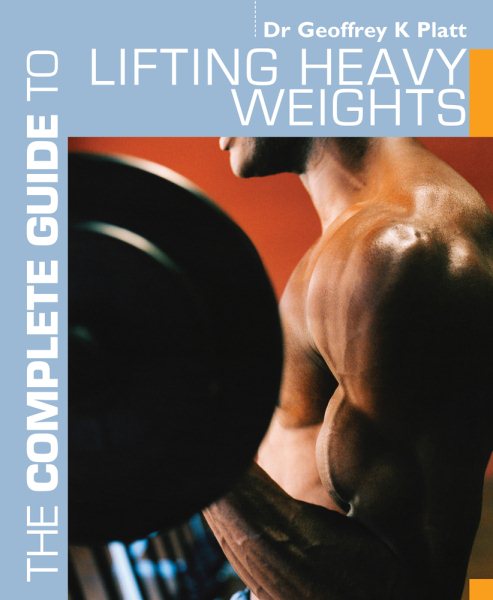 The complete guide to lifting heavy weights /