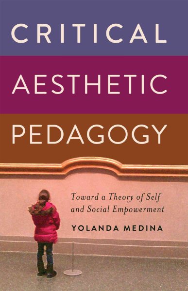 Critical aesthetic pedagogy : toward a theory of self and social empowerment /