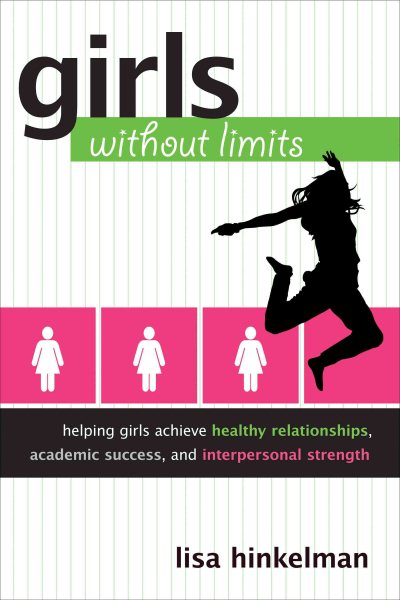 Girls without limits : helping girls achieve healthy relationships, academic success, and interpersonal strength /