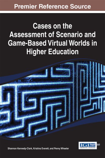 Cases on the assessment of scenario and game-based virtual worlds in higher education /